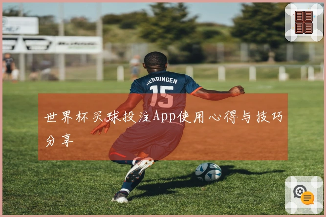 世界杯买球投注App使用心得与技巧分享