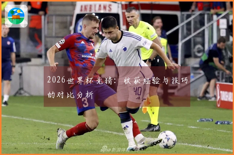 2026世界杯竞猜：收获经验与技巧的对比分析