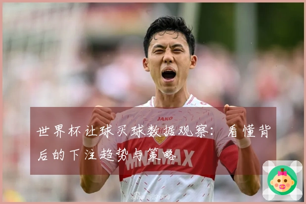 世界杯让球买球数据观察：看懂背后的下注趋势与策略
