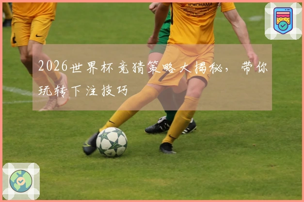 2026世界杯竞猜策略大揭秘，带你玩转下注技巧