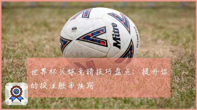 世界杯买球竞猜技巧盘点：提升你的投注胜率诀窍