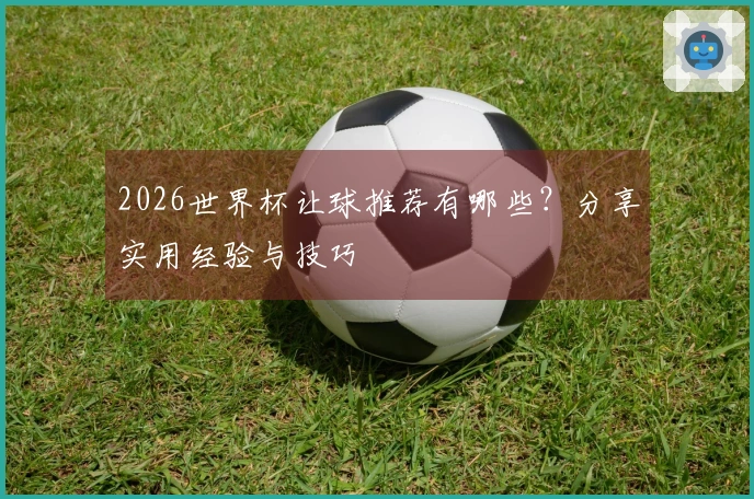 2026世界杯让球推荐有哪些？分享实用经验与技巧