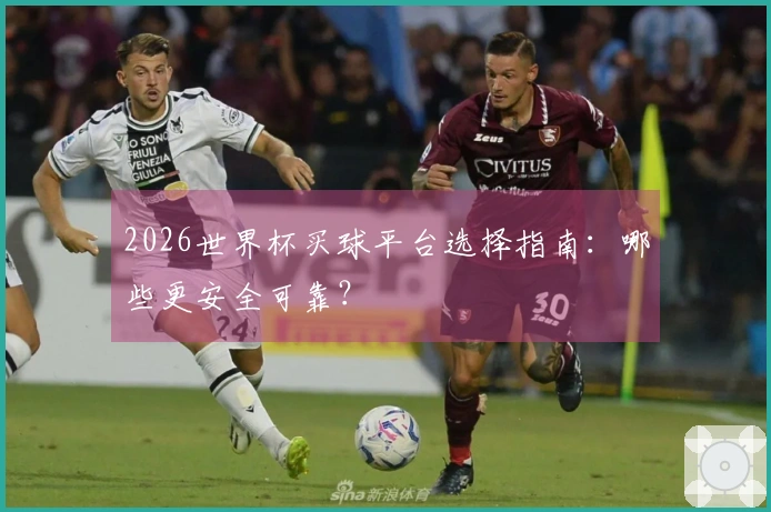 2026世界杯买球平台选择指南：哪些更安全可靠？