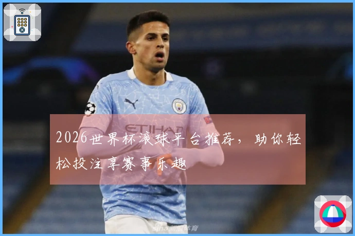 2026世界杯滚球平台推荐，助你轻松投注享赛事乐趣