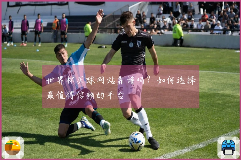 世界杯买球网站靠谱吗？如何选择最值得信赖的平台