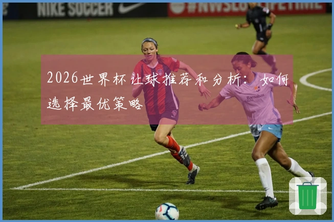2026世界杯让球推荐和分析：如何选择最优策略