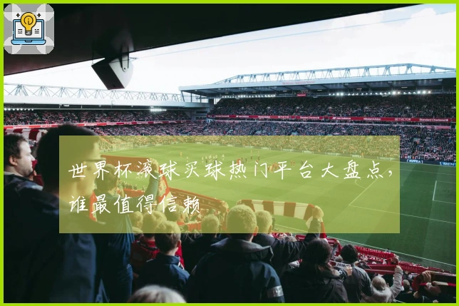 世界杯滚球买球热门平台大盘点，谁最值得信赖
