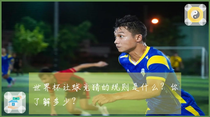 世界杯让球竞猜的规则是什么？你了解多少？