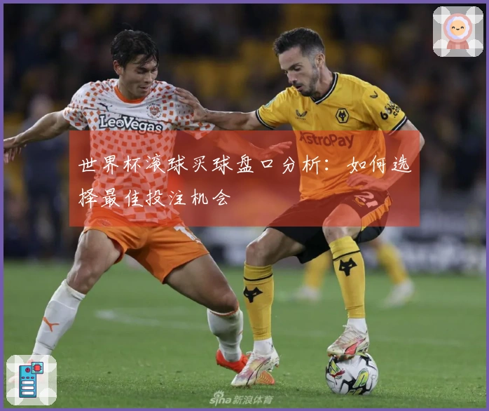 世界杯滚球买球盘口分析：如何选择最佳投注机会