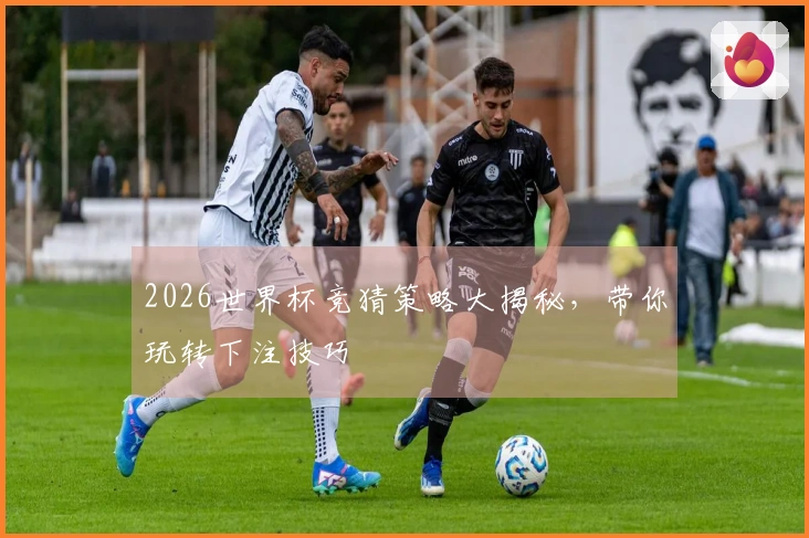 2026世界杯竞猜策略大揭秘，带你玩转下注技巧