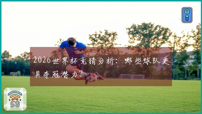 2026世界杯竞猜分析：哪些球队更具夺冠潜力？