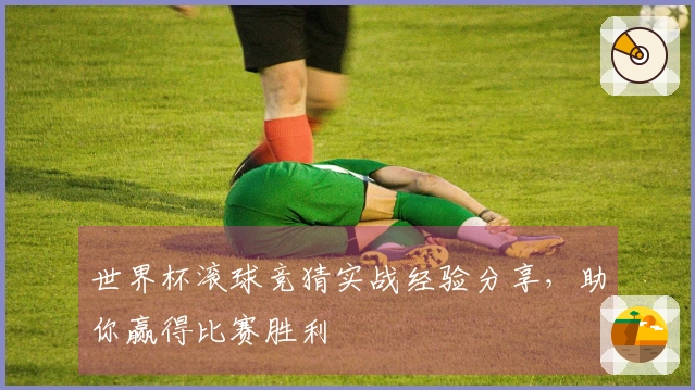 世界杯滚球竞猜实战经验分享，助你赢得比赛胜利