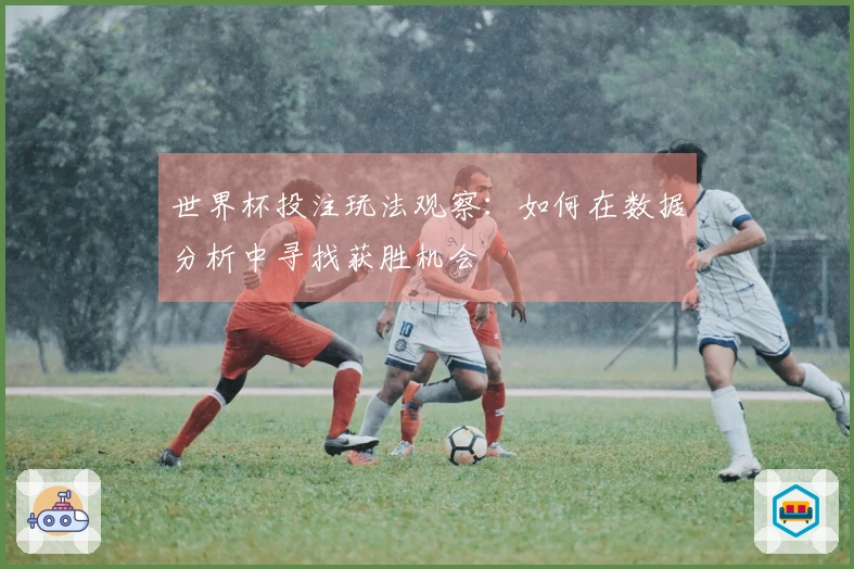 世界杯投注玩法观察：如何在数据分析中寻找获胜机会