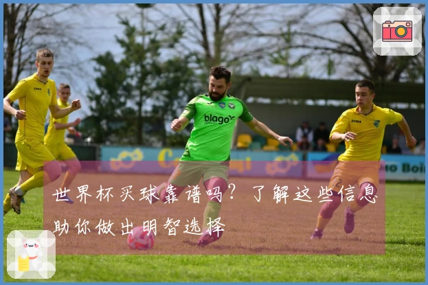 世界杯买球靠谱吗？了解这些信息助你做出明智选择