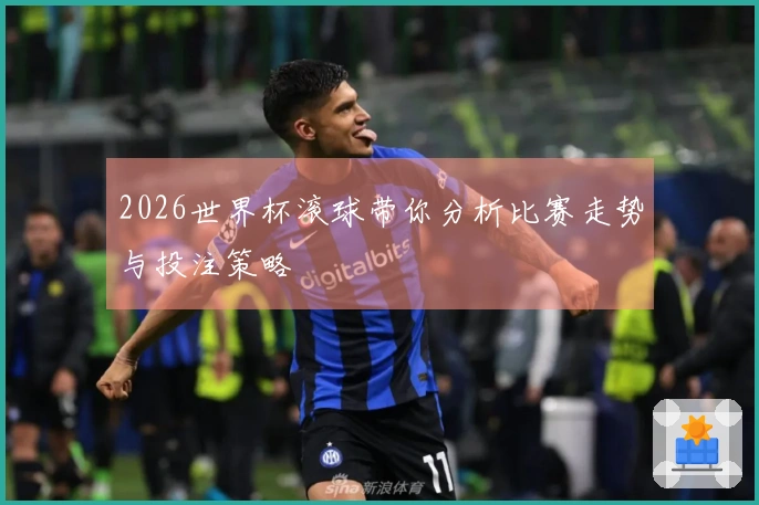 2026世界杯滚球带你分析比赛走势与投注策略