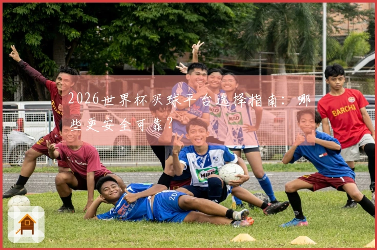 2026世界杯买球平台选择指南：哪些更安全可靠？