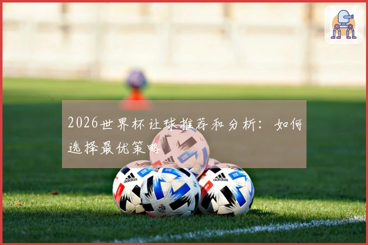 2026世界杯让球推荐和分析：如何选择最优策略