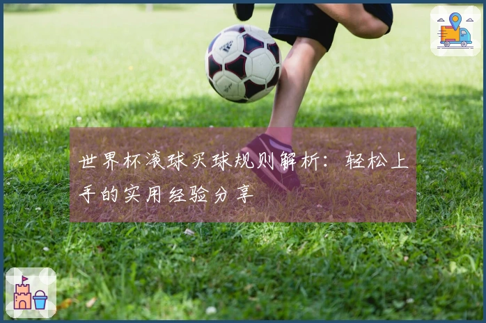世界杯滚球买球规则解析：轻松上手的实用经验分享