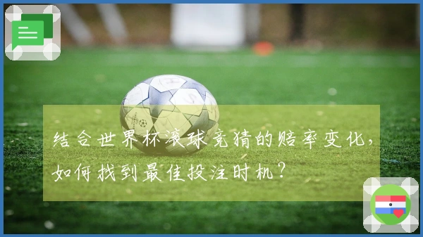结合世界杯滚球竞猜的赔率变化，如何找到最佳投注时机？