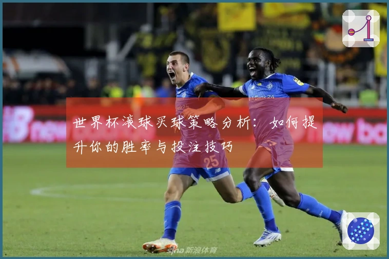 世界杯滚球买球策略分析:如何提升你的胜率与投注技巧