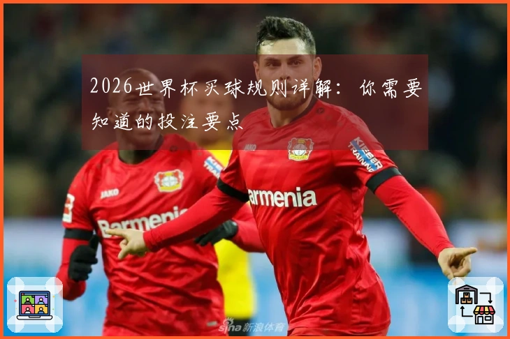 2026世界杯买球规则详解：你需要知道的投注要点
